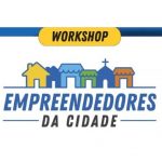 WORKSHOP EMPREENDEDORES DA CIDADE!